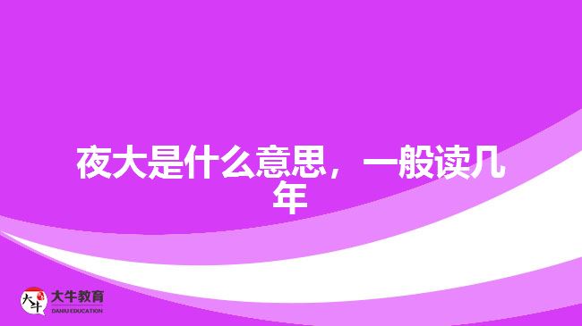 夜大是什么意思，一般讀幾年