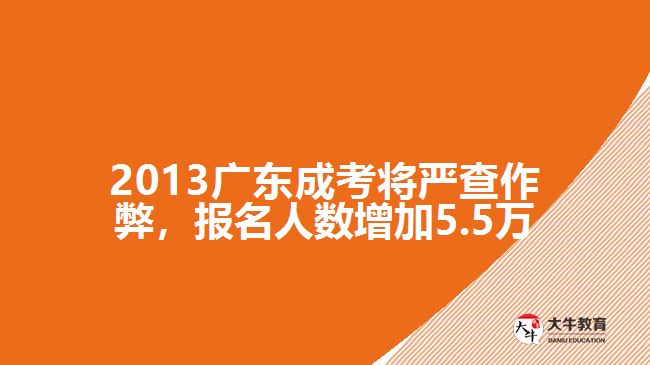 2013廣東成考將嚴(yán)查作弊，報名人數(shù)增加5.5萬