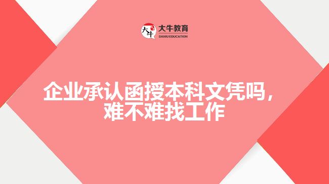企業(yè)承認(rèn)函授本科文憑嗎，難不難找工作