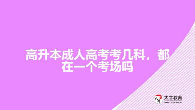 高升本成人高考考幾科，都在一個(gè)考場(chǎng)嗎