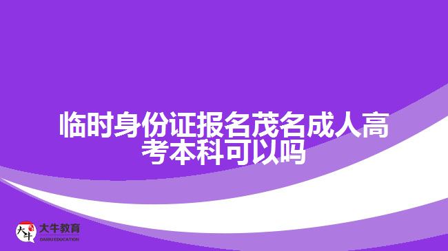 臨時身份證報名茂名成人高考本科可以嗎