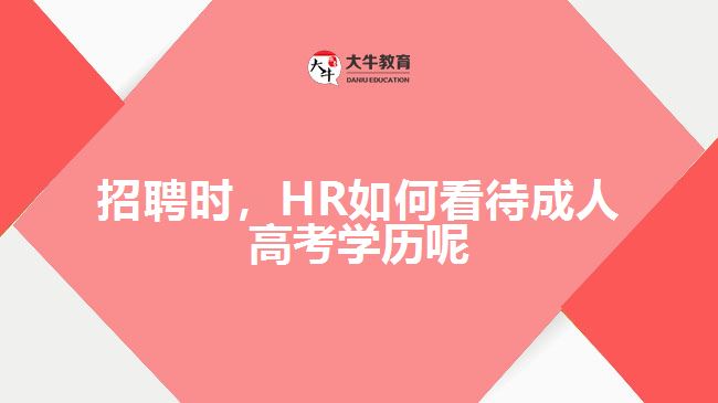 招聘時(shí)，HR如何看待成人高考學(xué)歷呢