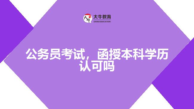 公務(wù)員考試，函授本科學(xué)歷認(rèn)可嗎