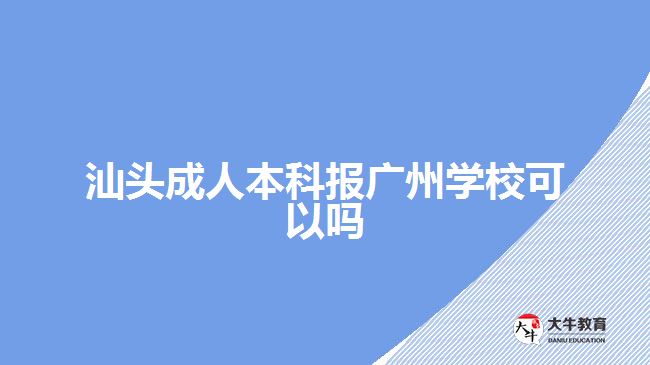 汕頭成人本科報(bào)廣州學(xué)?？梢詥? style=