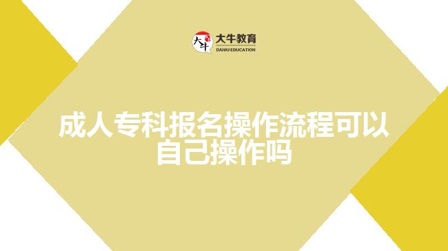 成人專科報(bào)名操作流程可以自己操作嗎