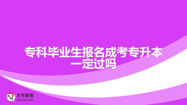?？飘厴I(yè)生報(bào)名成考專升本一定過嗎