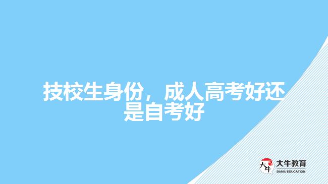 技校生身份，成人高考好還是自考好