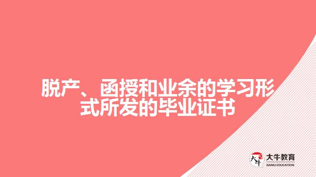 脫產(chǎn)、函授和業(yè)余的學(xué)習(xí)形式所發(fā)的畢業(yè)證書