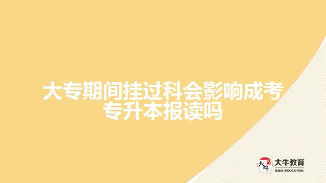 大專(zhuān)期間掛過(guò)科會(huì)影響成考專(zhuān)升本報(bào)讀嗎
