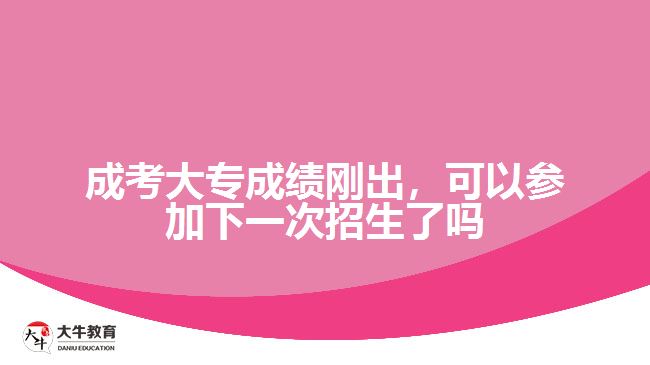 成考大專成績剛出，可以參加下一次招生了嗎