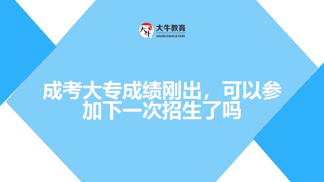 成考大專成績剛出，可以參加下一次招生了嗎