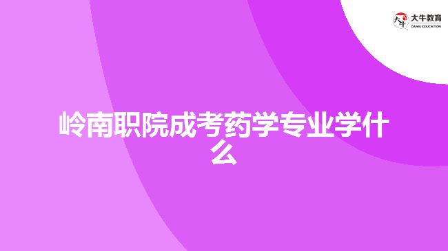嶺南職院成考藥學(xué)專(zhuān)業(yè)學(xué)什么