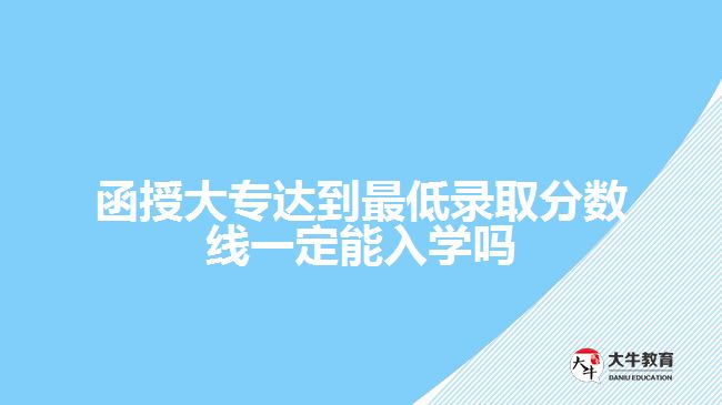 函授大專(zhuān)達(dá)到最低錄取分?jǐn)?shù)線一定能入學(xué)嗎