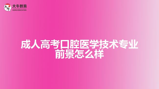 成人高考口腔醫(yī)學技術(shù)專業(yè)前景怎么樣