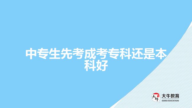 中專生先考成考?？七€是本科好
