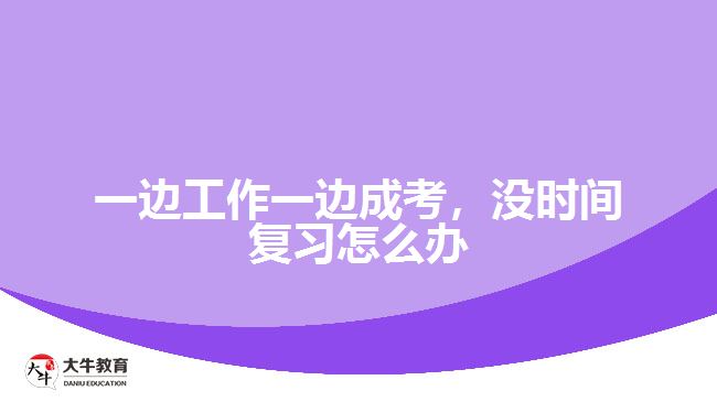 一邊工作一邊成考，沒時間復(fù)習(xí)怎么辦