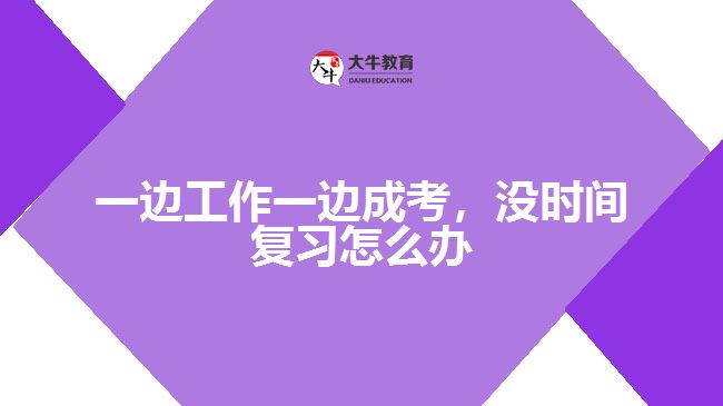 一邊工作一邊成考，沒時(shí)間復(fù)習(xí)怎么辦