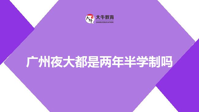 廣州夜大都是兩年半學制嗎