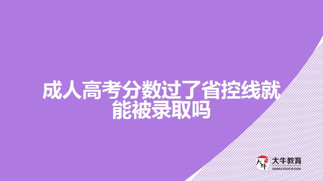成人高考分?jǐn)?shù)過(guò)了省控線(xiàn)就能被錄取嗎