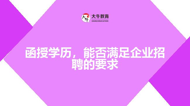 函授學(xué)歷，能否滿足企業(yè)招聘的要求