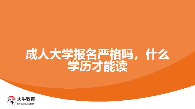 成人大學(xué)報(bào)名嚴(yán)格嗎，什么學(xué)歷才能讀