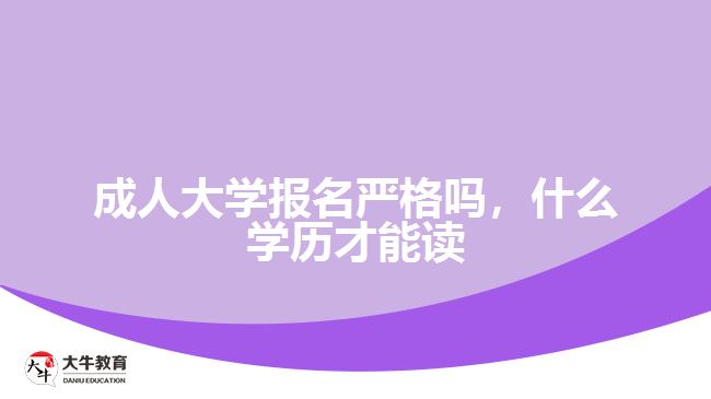 成人大學(xué)報(bào)名嚴(yán)格嗎，什么學(xué)歷才能讀