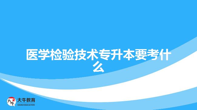 醫(yī)學(xué)檢驗技術(shù)專升本要考什么