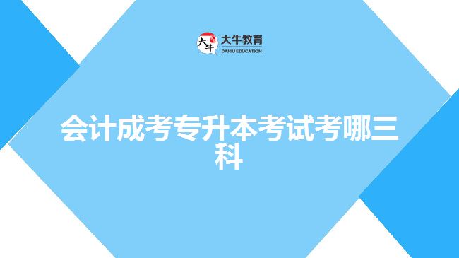 會(huì)計(jì)成考專(zhuān)升本考試考哪三科