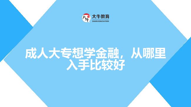成人大專想學(xué)金融，從哪里入手比較好
