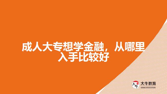 成人大專想學(xué)金融，從哪里入手比較好