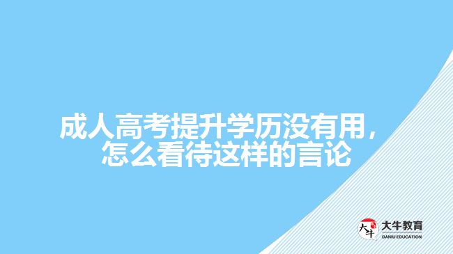 成人高考提升學(xué)歷沒有用，怎么看待這樣的言論