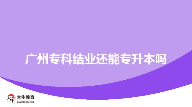 廣州?？平Y(jié)業(yè)還能專升本嗎