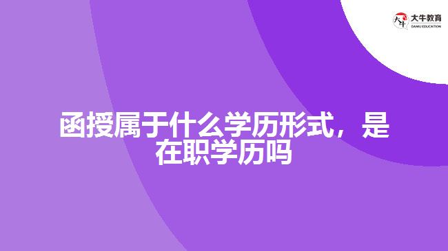 函授屬于什么學(xué)歷形式，是在職學(xué)歷嗎