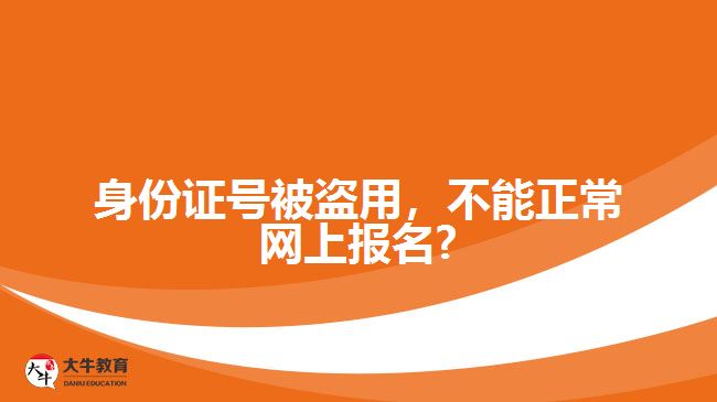 身份證號(hào)被盜用，不能正常網(wǎng)上報(bào)名