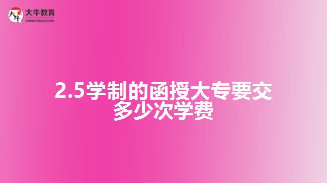2.5學制的函授大專要交多少次學費