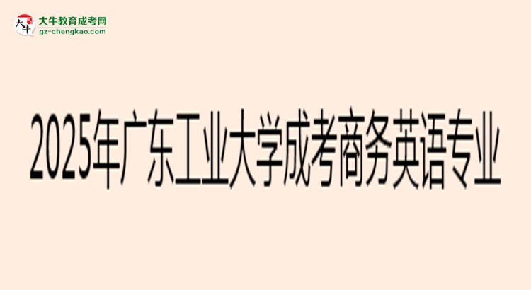2025年廣東工業(yè)大學(xué)成考商務(wù)英語專業(yè)入學(xué)考試科目有哪些？思維導(dǎo)圖
