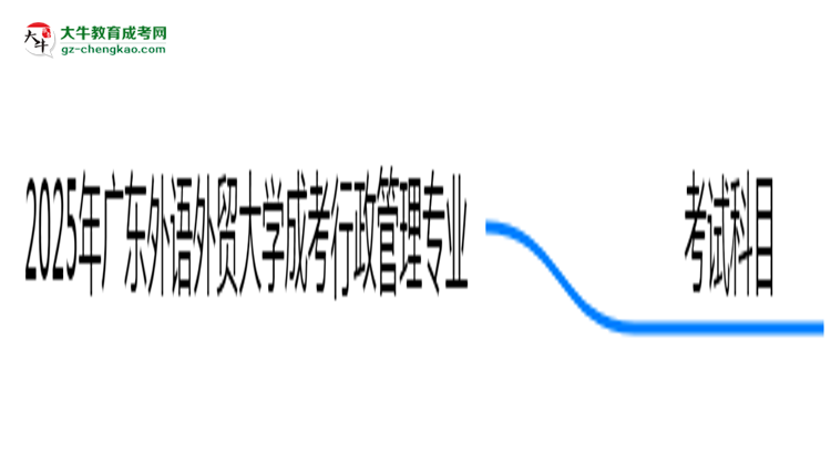 2025年廣東外語外貿大學成考行政管理專業(yè)入學考試科目有哪些？思維導圖