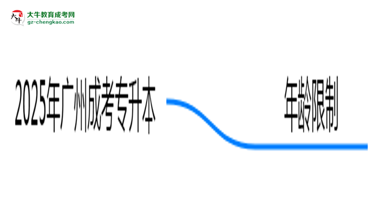 2025年廣州成考專升本年齡限制：最低多少歲可報？思維導圖