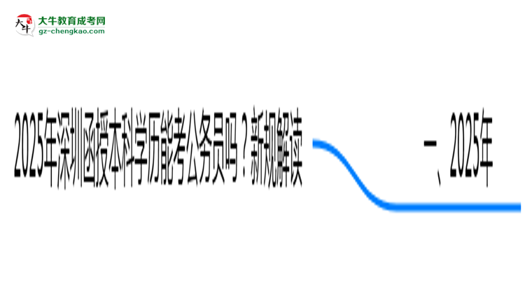 2025年深圳函授本科學(xué)歷能考公務(wù)員嗎？新規(guī)解讀思維導(dǎo)圖