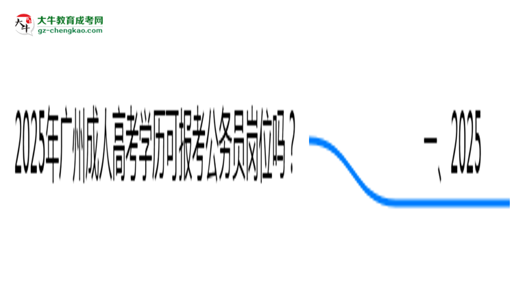 2025年廣州成人高考學歷可報考公務員崗位嗎？思維導圖
