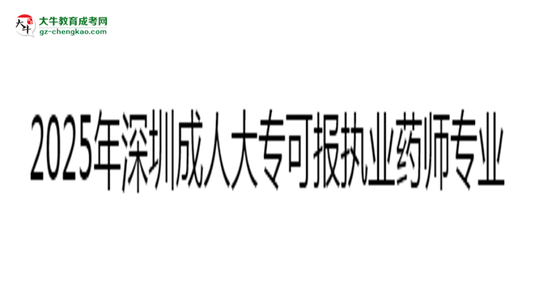2025年深圳成人大?？蓤?bào)執(zhí)業(yè)藥師相關(guān)專業(yè)清單思維導(dǎo)圖