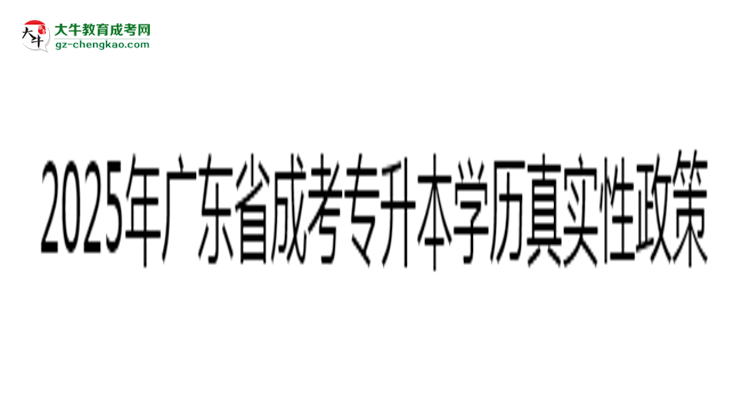 2025年廣東成考專升本學(xué)歷真實性政策官方聲明思維導(dǎo)圖