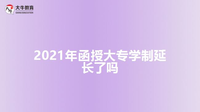 2021年函授大專(zhuān)學(xué)制延長(zhǎng)了嗎