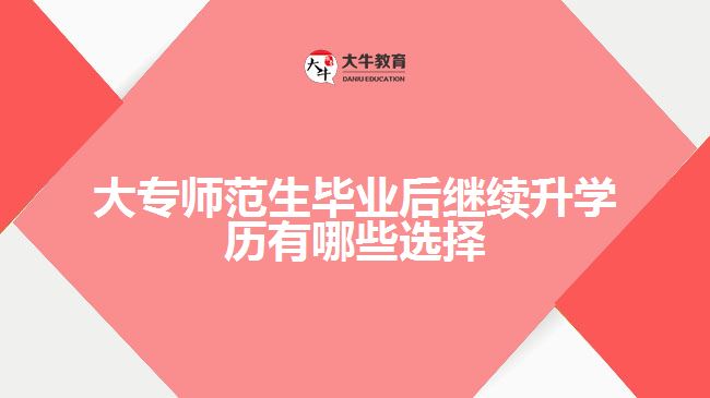 大專(zhuān)師范生畢業(yè)后繼續(xù)升學(xué)歷有哪些選擇