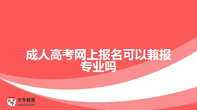 成人高考網(wǎng)上報(bào)名可以兼報(bào)專(zhuān)業(yè)嗎