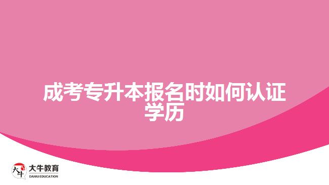 成考專升本報名時如何認證學(xué)歷