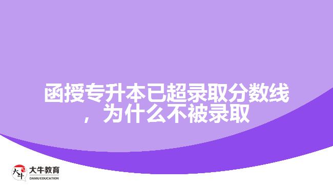 函授專(zhuān)升本已超錄取分?jǐn)?shù)線，為什么不被錄取