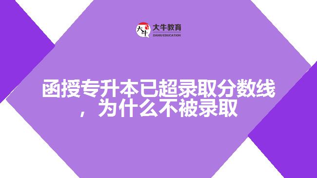 函授專升本已超錄取分?jǐn)?shù)線，為什么不被錄取
