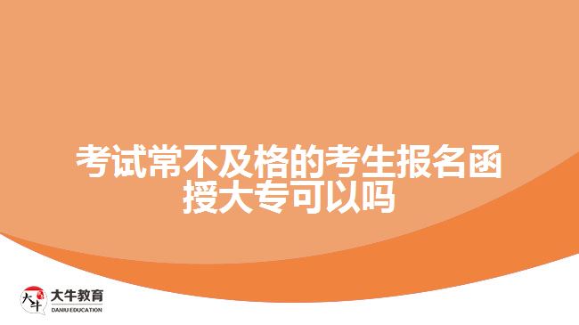 考試常不及格的考生報名函授大專可以嗎