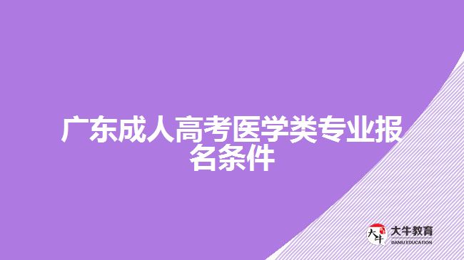 廣東成人高考醫(yī)學(xué)類(lèi)專(zhuān)業(yè)報(bào)名條件